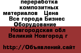 переработка композитных материалов › Цена ­ 100 - Все города Бизнес » Оборудование   . Новгородская обл.,Великий Новгород г.